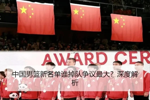 中国男篮新名单谁掉队争议最大？深度解析